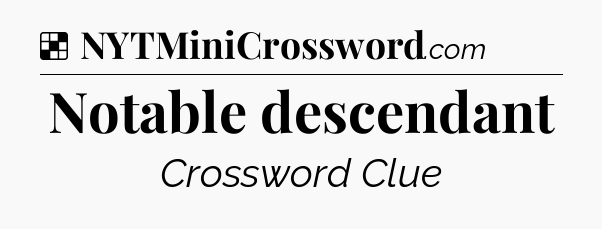Solution: Notable descendant - NYT Crossword