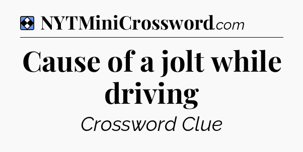 Solution: Cause of a jolt while driving - NYT Mini Crossword