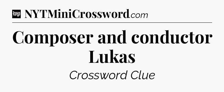 Composer and conductor Lukas Crossword Clue