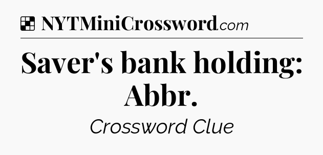 Solution: Saver's bank holding: Abbr - NYT Crossword