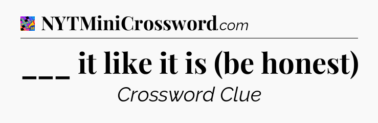 ___ it like it is (be honest) Crossword Clue