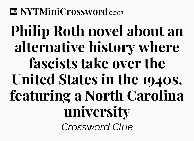 Philip Roth novel about an alternative history where fascists take over the United States in the 1940s, featuring a North Carolina university Crossword Clue