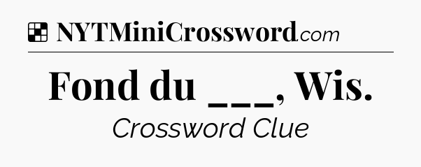 Fond du ___, Wis NYT Crossword