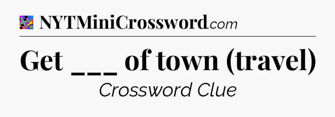 Get ___ of town (travel) Crossword Clue