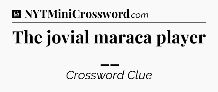 The jovial maraca player __ - LA Times Crossword