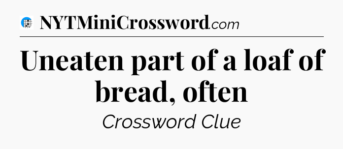 Uneaten part of a loaf of bread, often Crossword Clue