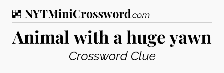 Solution: Animal with a huge yawn - NYT Crossword