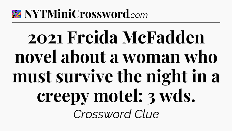 2021 Freida McFadden novel about a woman who must survive the night in a creepy motel: 3 wds Crossword Clue