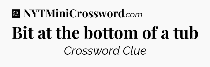 Bit at the bottom of a tub - LA Times Crossword