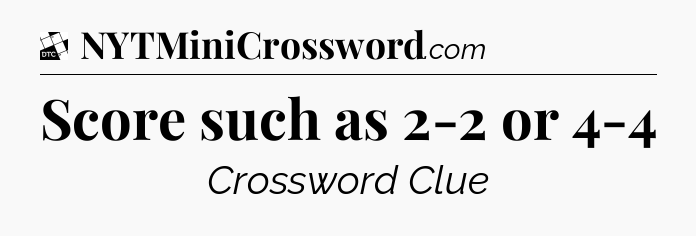 Score such as 2-2 or 4-4 - Daily Themed Classic Crossword