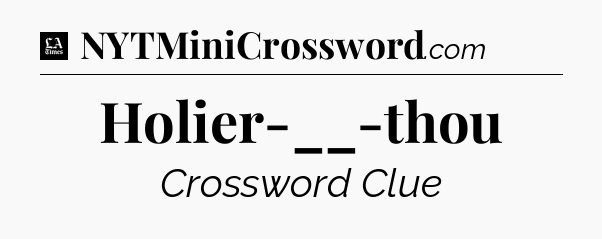 Holier-__-thou - LA Times Crossword