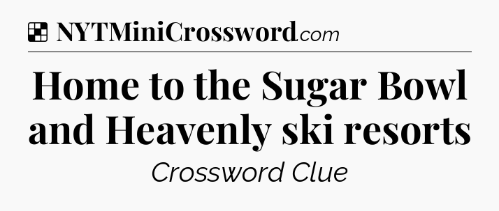 Solution: Home to the Sugar Bowl and Heavenly ski resorts - NYT Crossword