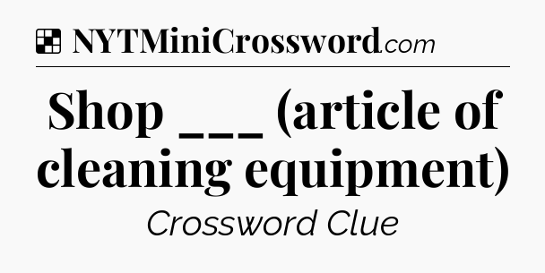 Solution: Shop ___ (article of cleaning equipment) - NYT Crossword