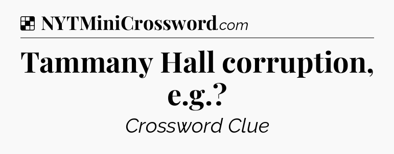 Solution: Tammany Hall corruption, e.g - NYT Crossword