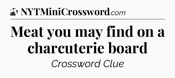 Meat you may find on a charcuterie board - Daily Themed Mini Crossword