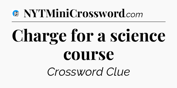 Charge for a science course Crossword Clue