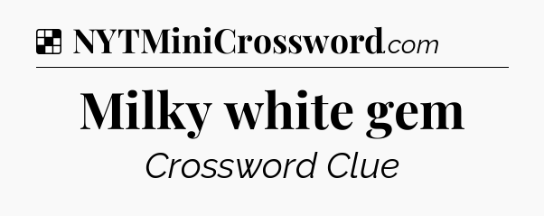 Solution: Milky white gem - NYT Crossword