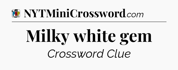Milky white gem Crossword Clue