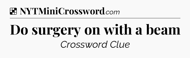 Solution: Do surgery on with a beam - NYT Crossword