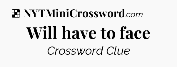 Solution: Will have to face - NYT Crossword