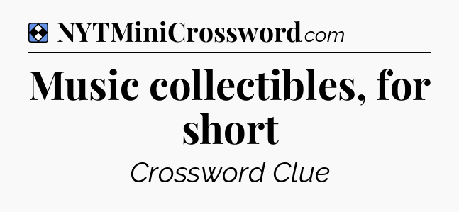 Solution: Music collectibles, for short - NYT Mini Crossword