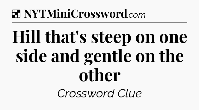 Solution: Hill that's steep on one side and gentle on the other - NYT Crossword