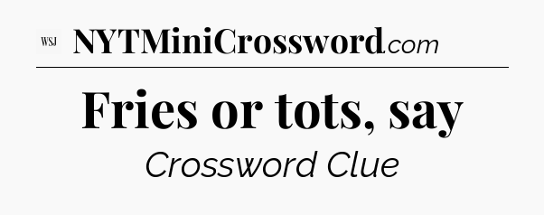 Fries or tots, say - WSJ Crossword