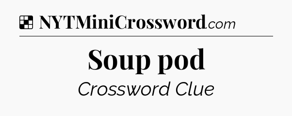 Solution: Soup pod - NYT Crossword
