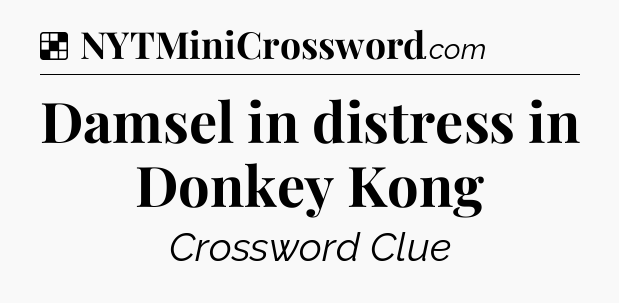 Solution: Damsel in distress in Donkey Kong - NYT Crossword