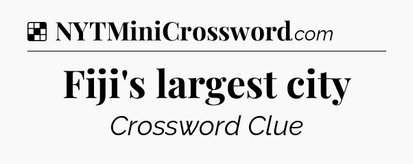 Solution: Fiji's largest city - NYT Crossword