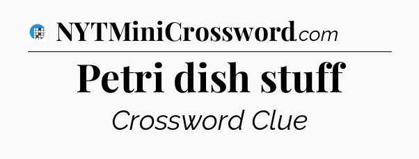 Petri dish stuff Crossword Clue