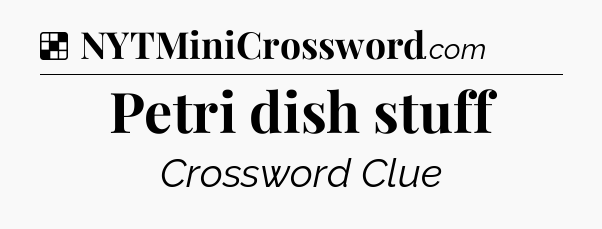 Solution: Petri dish stuff - NYT Crossword