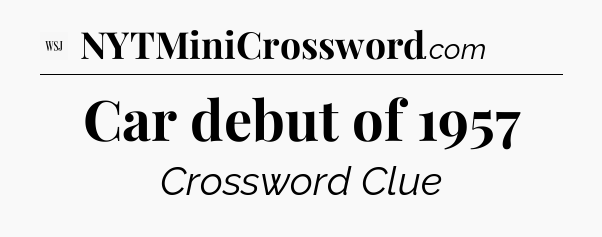Car debut of 1957 - WSJ Crossword