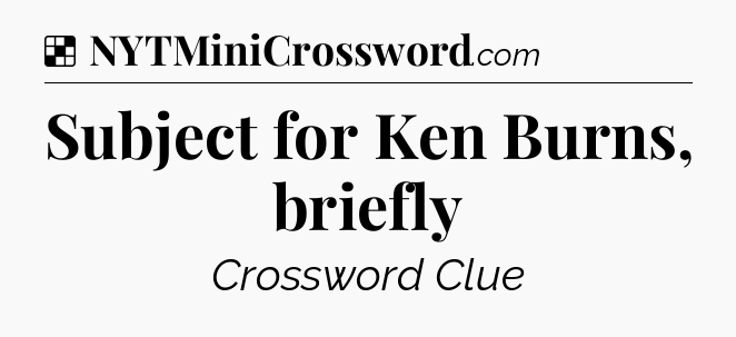 Solution: Subject for Ken Burns, briefly - NYT Crossword