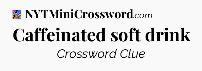 Caffeinated soft drink Crossword Clue