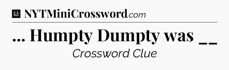 ... Humpty Dumpty was __ - LA Times Crossword
