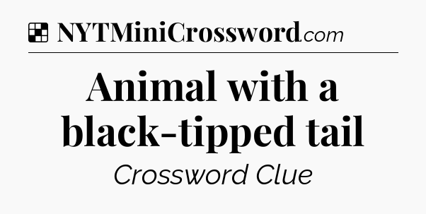 Solution: Animal with a black-tipped tail - NYT Crossword