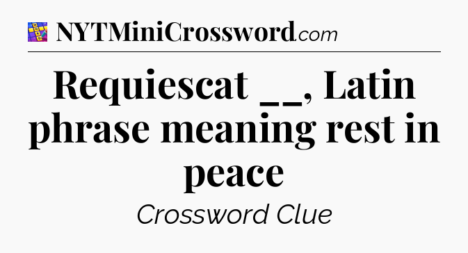 Requiescat __, Latin phrase meaning rest in peace Codycross