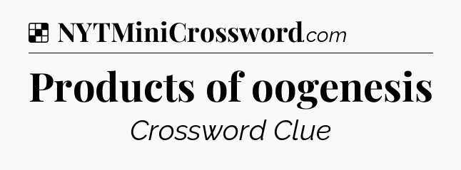 Solution: Products of oogenesis - NYT Crossword