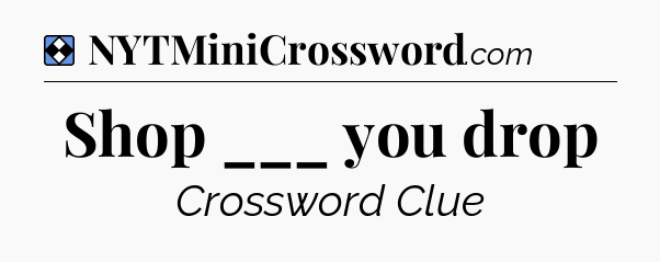 Solution: Shop ___ you drop - NYT Mini Crossword