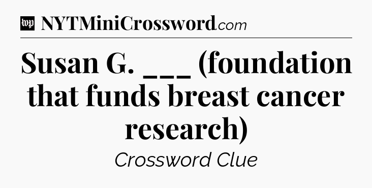 Susan G. ___ (foundation that funds breast cancer research) Crossword Clue
