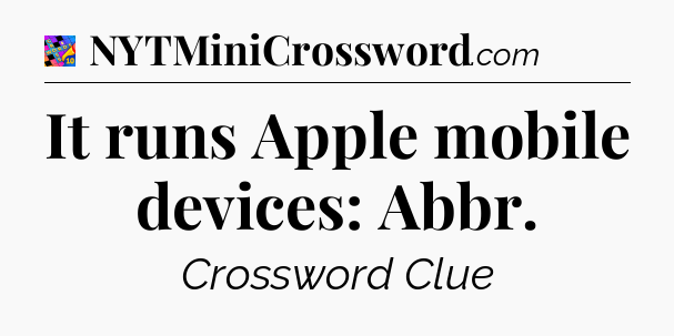 It runs Apple mobile devices: Abbr Crossword Clue