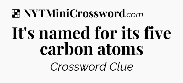 Solution: It's named for its five carbon atoms - NYT Crossword