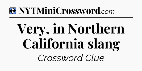 Solution: Very, in Northern California slang - NYT Mini Crossword