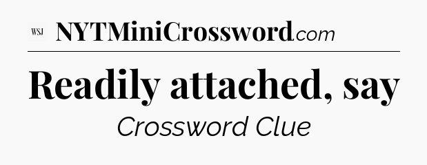 Readily attached, say - WSJ Crossword