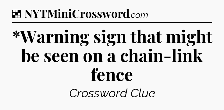 Solution: *Warning sign that might be seen on a chain-link fence - NYT Crossword