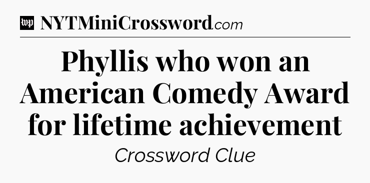 Phyllis who won an American Comedy Award for lifetime achievement Crossword Clue
