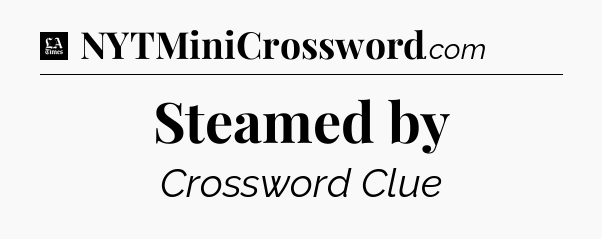 Steamed by - LA Times Crossword