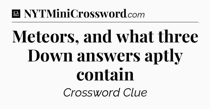 Meteors, and what three Down answers aptly contain - LA Times Crossword
