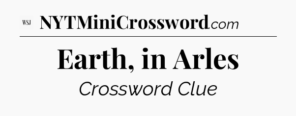 Earth, in Arles - WSJ Crossword